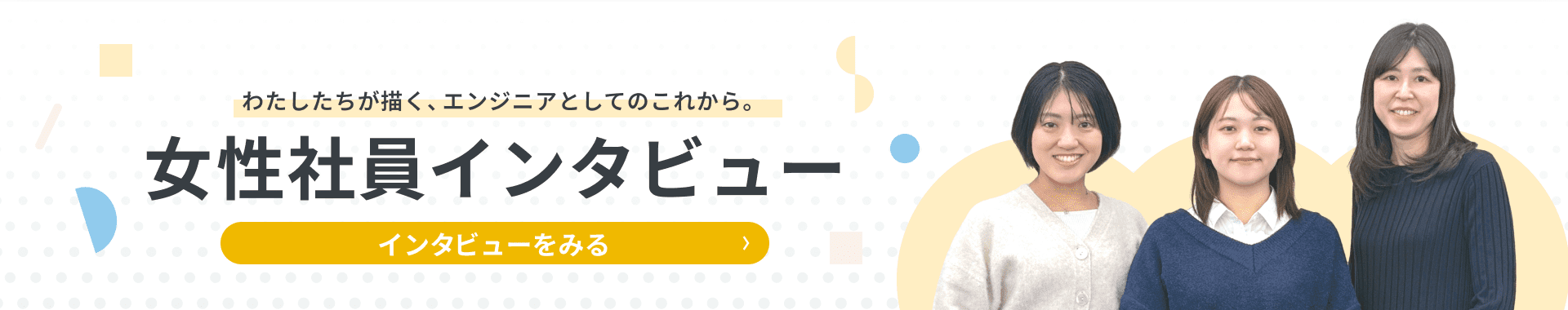 わたしたちが描く、エンジニアとしてのこれから。女性社員インタビュー。インタビューをみる